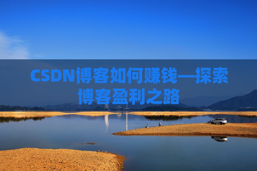 CSDN博客如何赚钱—探索博客盈利之路
